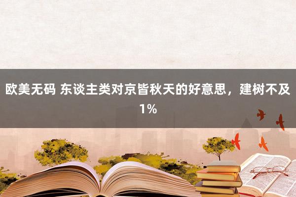 欧美无码 东谈主类对京皆秋天的好意思,建树不及1%