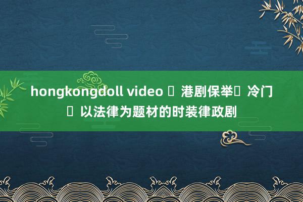 hongkongdoll video ⭕港剧保举❗冷门❗以法律为题材的时装律政剧