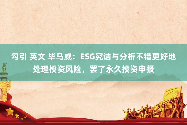 勾引 英文 毕马威：ESG究诘与分析不错更好地处理投资风险，罢了永久投资申报