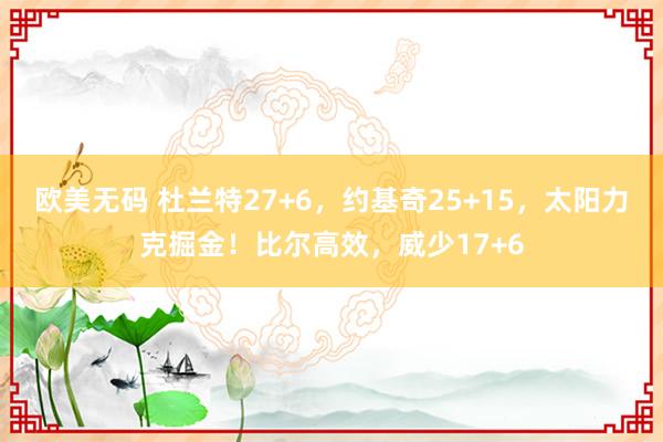 欧美无码 杜兰特27+6，约基奇25+15，太阳力克掘金！比尔高效，威少17+6