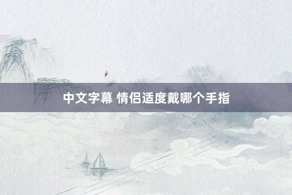 中文字幕 情侣适度戴哪个手指