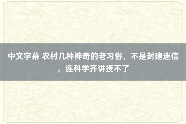 中文字幕 农村几种神奇的老习俗，不是封建迷信，连科学齐讲授不了