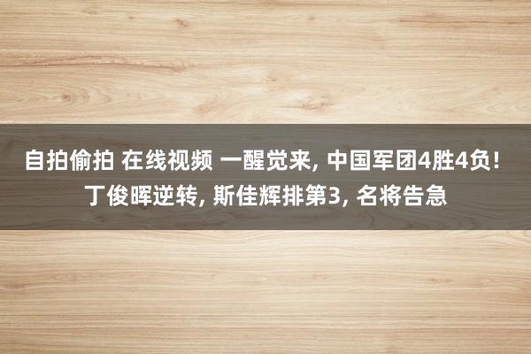 自拍偷拍 在线视频 一醒觉来， 中国军团4胜4负! 丁俊晖逆转， 斯佳辉排第3， 名将告急
