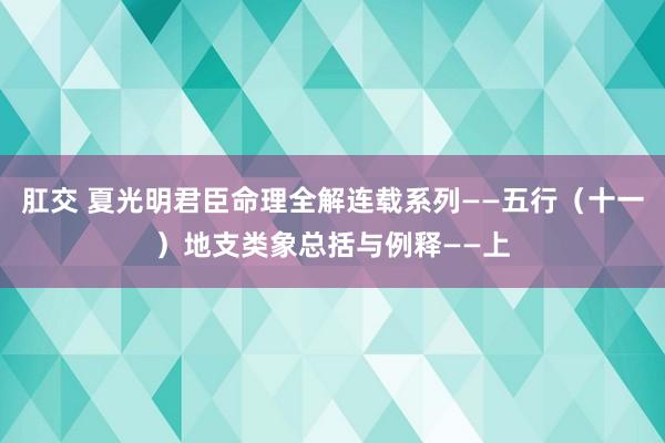肛交 夏光明君臣命理全解连载系列——五行（十一）地支类象总括与例释——上