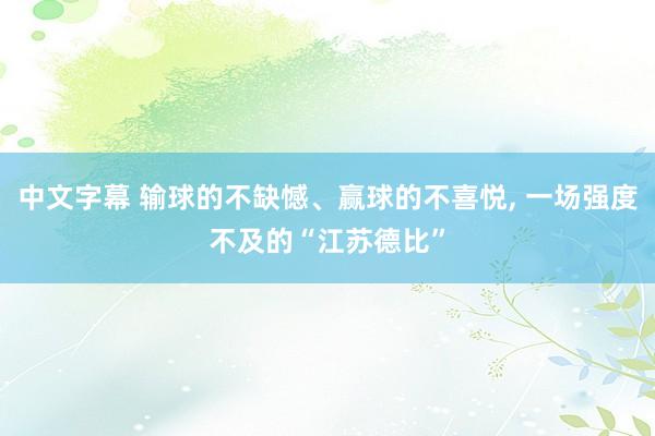 中文字幕 输球的不缺憾、赢球的不喜悦， 一场强度不及的“江苏德比”