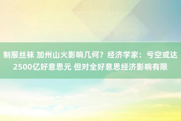 制服丝袜 加州山火影响几何？经济学家：亏空或达2500亿好意思元 但对全好意思经济影响有限