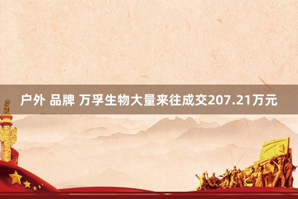 户外 品牌 万孚生物大量来往成交207.21万元