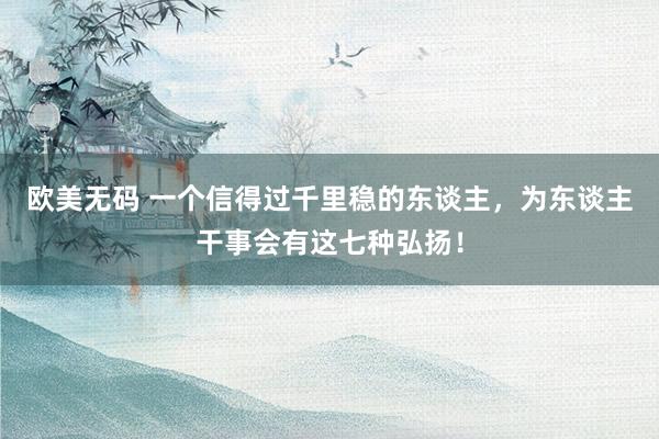 欧美无码 一个信得过千里稳的东谈主，为东谈主干事会有这七种弘扬！