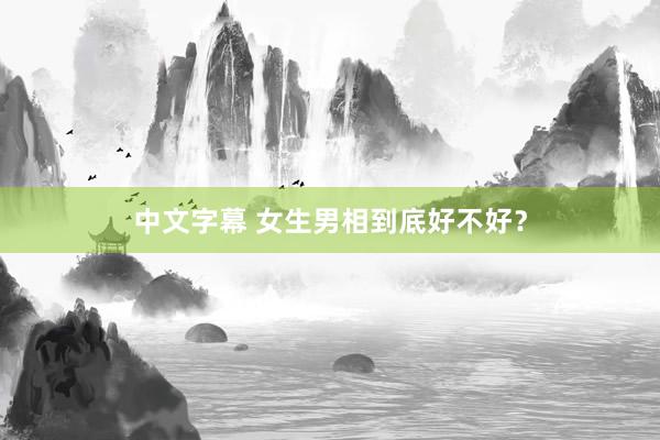 中文字幕 女生男相到底好不好？