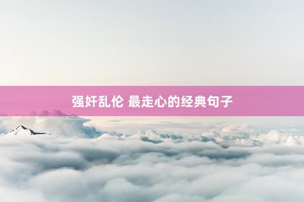 强奸乱伦 最走心的经典句子