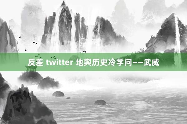 反差 twitter 地舆历史冷学问——武威