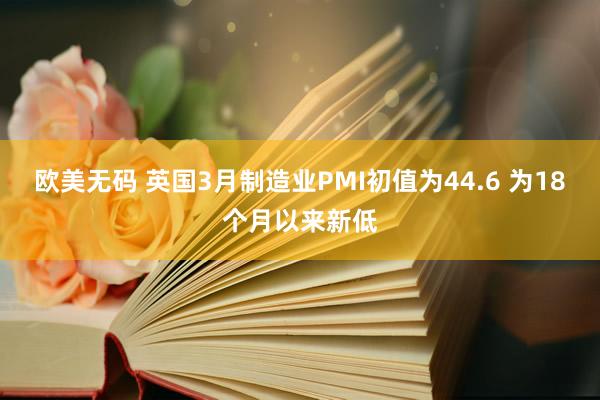 欧美无码 英国3月制造业PMI初值为44.6 为18个月以来新低