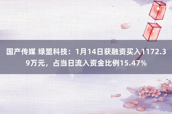 国产传媒 绿盟科技：1月14日获融资买入1172.39万元，占当日流入资金比例15.47%
