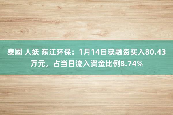 泰國 人妖 东江环保：1月14日获融资买入80.43万元，占当日流入资金比例8.74%