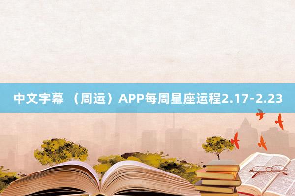 中文字幕 （周运）APP每周星座运程2.17-2.23