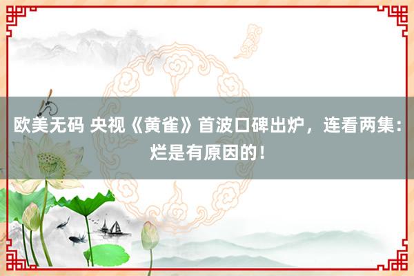 欧美无码 央视《黄雀》首波口碑出炉，连看两集：烂是有原因的！