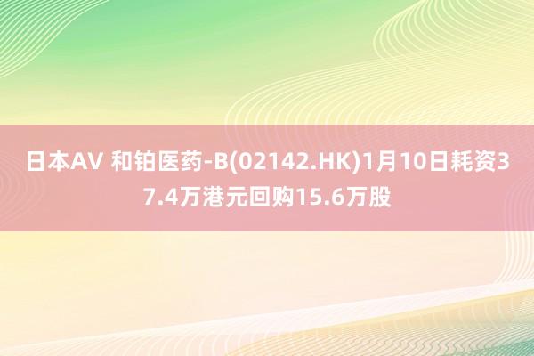 日本AV 和铂医药-B(02142.HK)1月10日耗资37.4万港元回购15.6万股