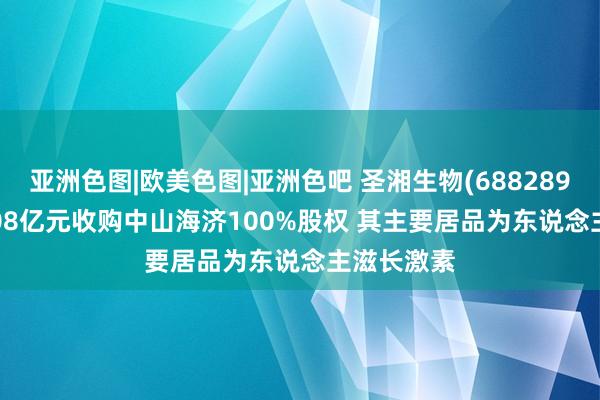 亚洲色图|欧美色图|亚洲色吧 圣湘生物(688289.SH)拟8.08亿元收购中山海济100%股权 其主要居品为东说念主滋长激素