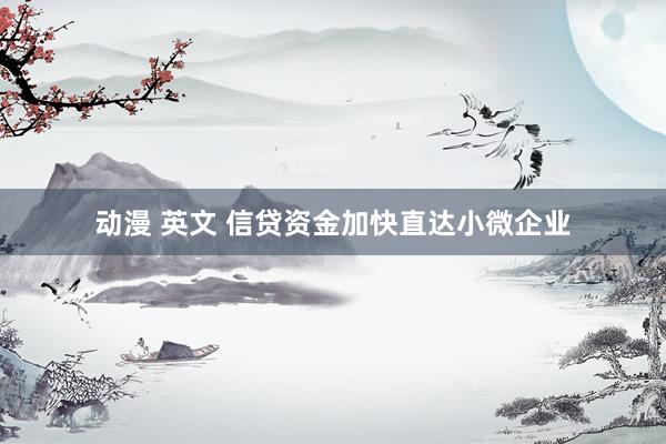 动漫 英文 信贷资金加快直达小微企业