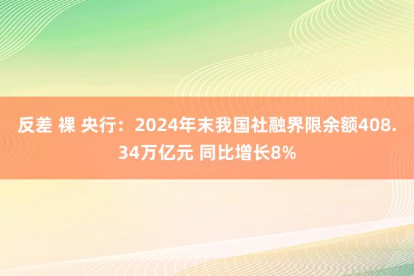 反差 裸 央行：2024年末我国社融界限余额408.34万亿元 同比增长8%