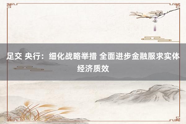 足交 央行：细化战略举措 全面进步金融服求实体经济质效