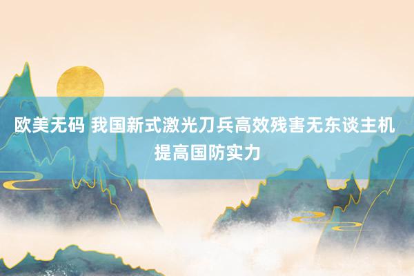 欧美无码 我国新式激光刀兵高效残害无东谈主机 提高国防实力