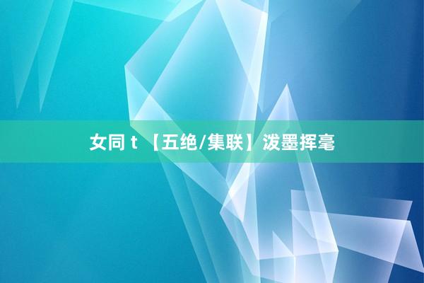女同 t 【五绝/集联】泼墨挥毫