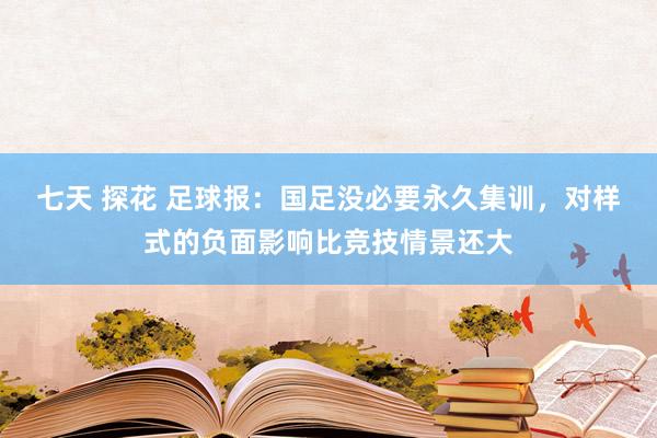 七天 探花 足球报：国足没必要永久集训，对样式的负面影响比竞技情景还大