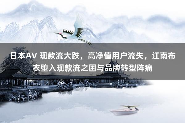 日本AV 现款流大跌，高净值用户流失，江南布衣堕入现款流之困与品牌转型阵痛