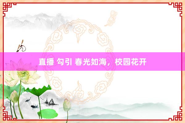 直播 勾引 春光如海，校园花开