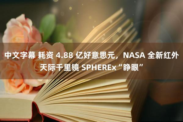 中文字幕 耗资 4.88 亿好意思元，NASA 全新红外天际千里镜 SPHEREx“睁眼”