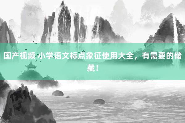 国产视频 小学语文标点象征使用大全，有需要的储藏！
