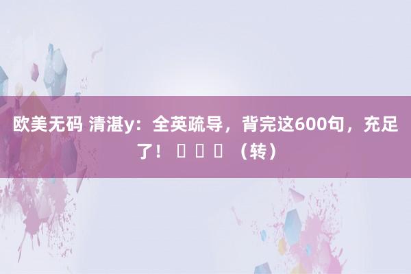 欧美无码 清湛y：全英疏导，背完这600句，充足了！ ​​​（转）