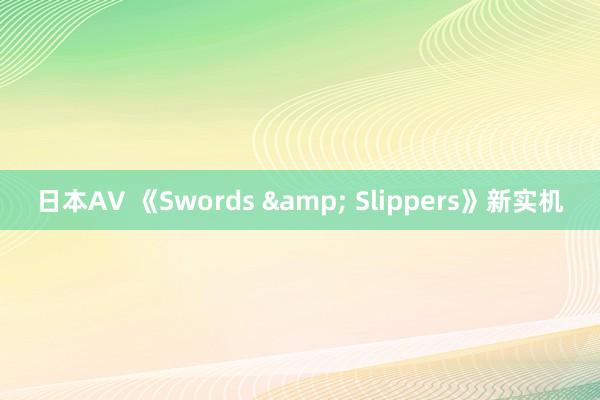 日本AV 《Swords & Slippers》新实机