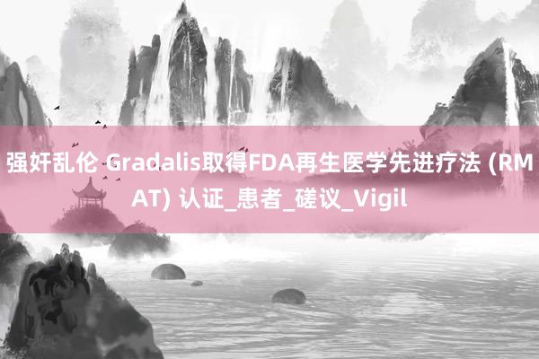 强奸乱伦 Gradalis取得FDA再生医学先进疗法 (RMAT) 认证_患者_磋议_Vigil