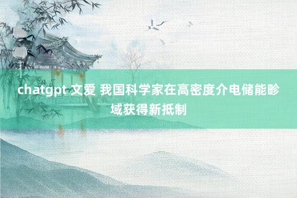 chatgpt 文爱 我国科学家在高密度介电储能畛域获得新抵制