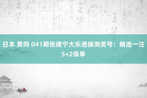 日本 男同 041期张建宁大乐透揣测奖号：精选一注5+2保举