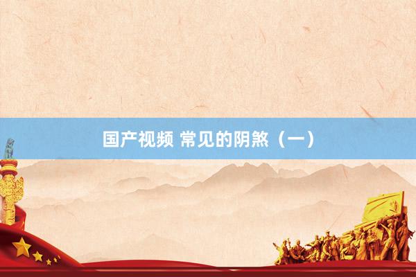 国产视频 常见的阴煞（一）
