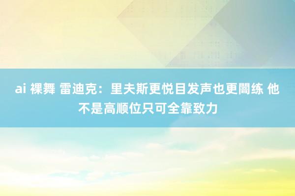 ai 裸舞 雷迪克：里夫斯更悦目发声也更闇练 他不是高顺位只可全靠致力