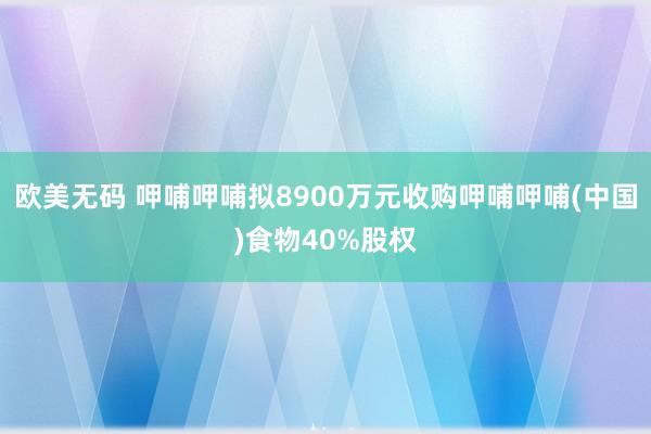 欧美无码 呷哺呷哺拟8900万元收购呷哺呷哺(中国)食物40%股权
