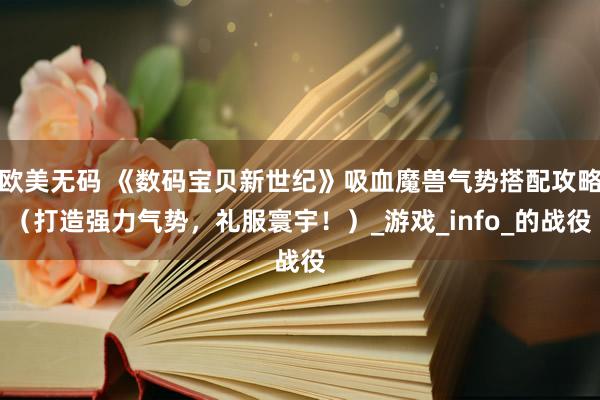 欧美无码 《数码宝贝新世纪》吸血魔兽气势搭配攻略（打造强力气势，礼服寰宇！）_游戏_info_的战役
