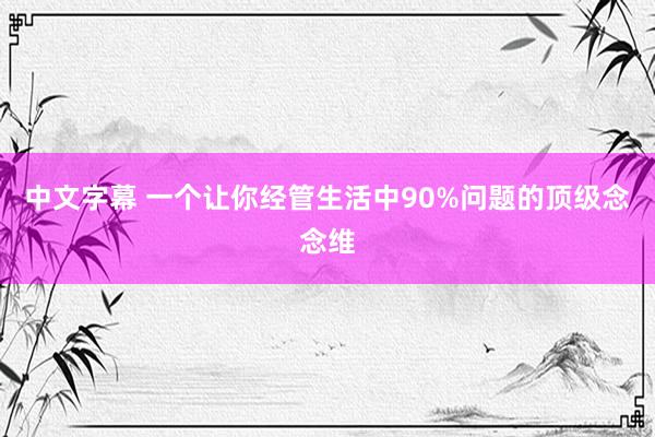 中文字幕 一个让你经管生活中90%问题的顶级念念维