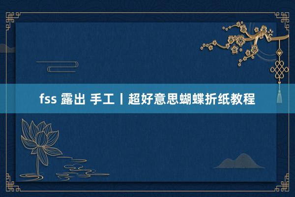 fss 露出 手工丨超好意思蝴蝶折纸教程
