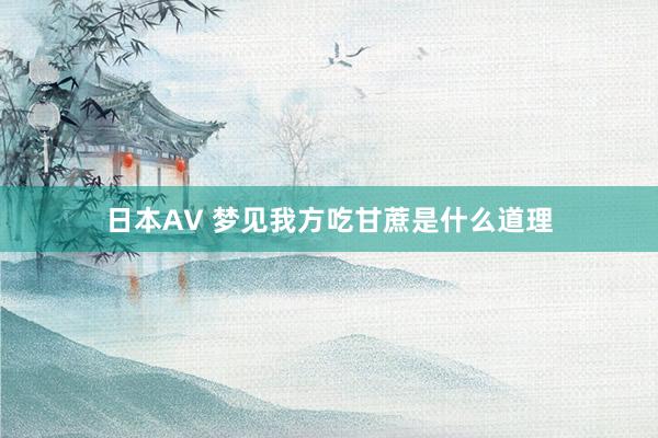 日本AV 梦见我方吃甘蔗是什么道理