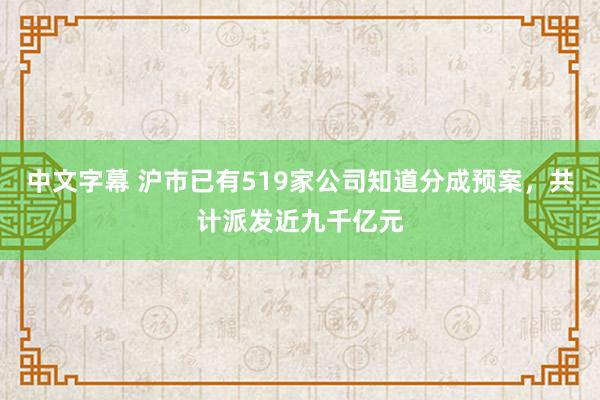 中文字幕 沪市已有519家公司知道分成预案，共计派发近九千亿元
