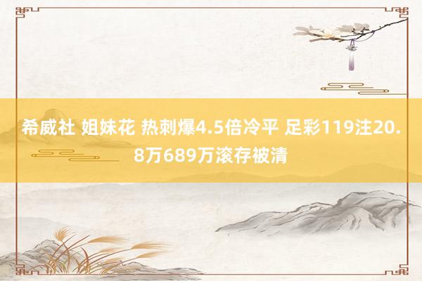 希威社 姐妹花 热刺爆4.5倍冷平 足彩119注20.8万689万滚存被清