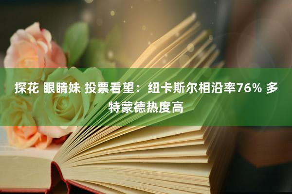 探花 眼睛妹 投票看望：纽卡斯尔相沿率76% 多特蒙德热度高