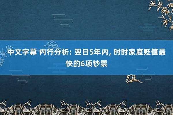 中文字幕 内行分析: 翌日5年内， 时时家庭贬值最快的6项钞票