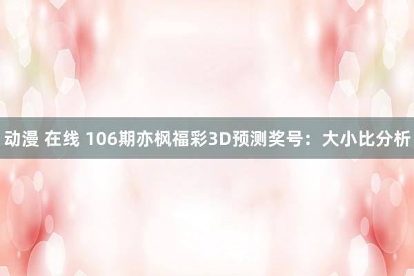 动漫 在线 106期亦枫福彩3D预测奖号：大小比分析
